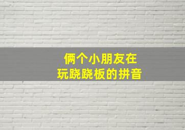 俩个小朋友在玩跷跷板的拼音