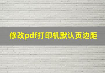 修改pdf打印机默认页边距