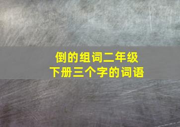 倒的组词二年级下册三个字的词语