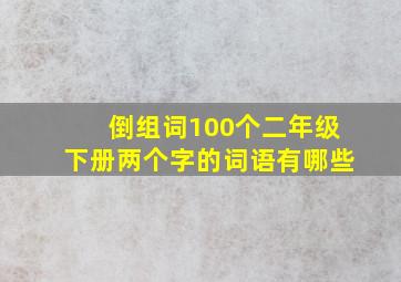 倒组词100个二年级下册两个字的词语有哪些