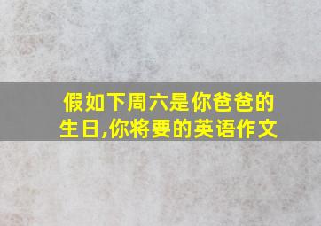 假如下周六是你爸爸的生日,你将要的英语作文