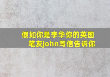 假如你是李华你的英国笔友john写信告诉你