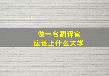 做一名翻译官应该上什么大学