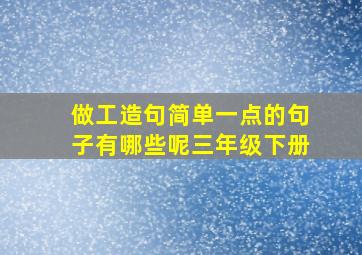 做工造句简单一点的句子有哪些呢三年级下册