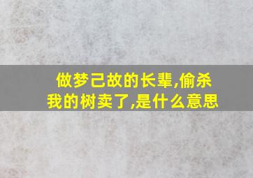 做梦己故的长辈,偷杀我的树卖了,是什么意思