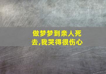 做梦梦到亲人死去,我哭得很伤心