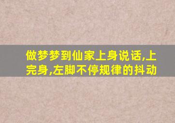 做梦梦到仙家上身说话,上完身,左脚不停规律的抖动