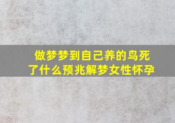 做梦梦到自己养的鸟死了什么预兆解梦女性怀孕