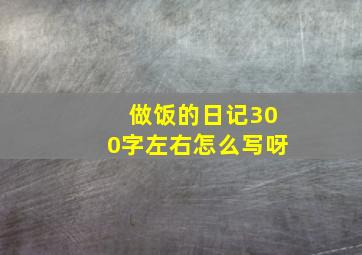 做饭的日记300字左右怎么写呀