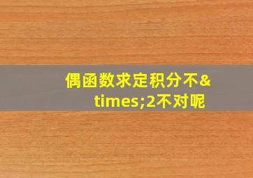 偶函数求定积分不×2不对呢