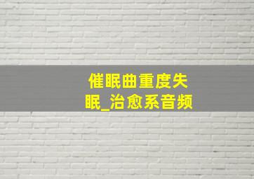 催眠曲重度失眠_治愈系音频