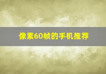 像素60帧的手机推荐