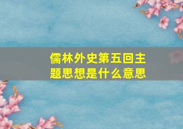 儒林外史第五回主题思想是什么意思