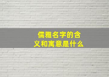 儒雅名字的含义和寓意是什么