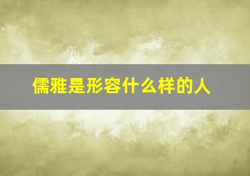 儒雅是形容什么样的人