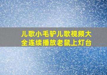 儿歌小毛驴儿歌视频大全连续播放老鼠上灯台