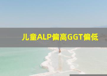 儿童ALP偏高GGT偏低