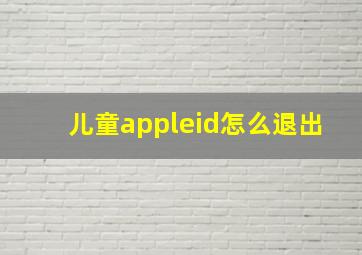 儿童appleid怎么退出