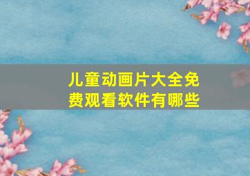 儿童动画片大全免费观看软件有哪些