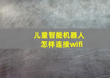 儿童智能机器人怎样连接wifi