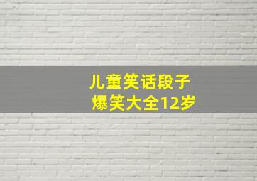 儿童笑话段子爆笑大全12岁