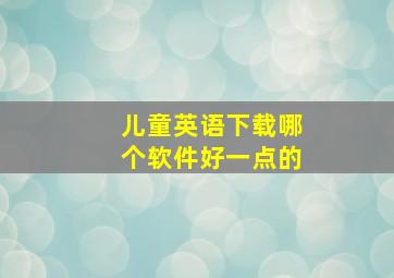 儿童英语下载哪个软件好一点的