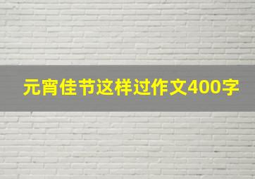 元宵佳节这样过作文400字