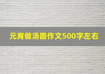 元宵做汤圆作文500字左右