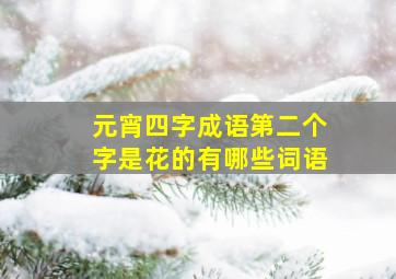 元宵四字成语第二个字是花的有哪些词语