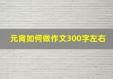 元宵如何做作文300字左右