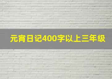 元宵日记400字以上三年级