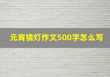 元宵猜灯作文500字怎么写