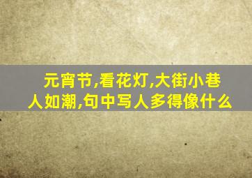 元宵节,看花灯,大街小巷人如潮,句中写人多得像什么