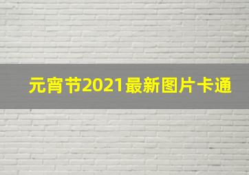 元宵节2021最新图片卡通