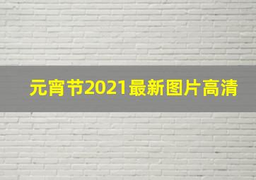 元宵节2021最新图片高清