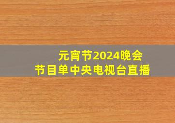 元宵节2024晚会节目单中央电视台直播