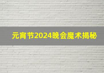 元宵节2024晚会魔术揭秘