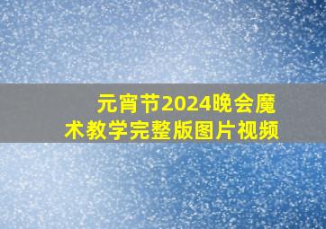 元宵节2024晚会魔术教学完整版图片视频