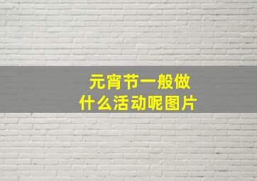 元宵节一般做什么活动呢图片