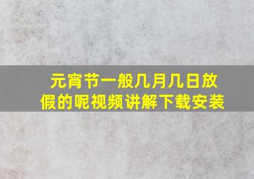 元宵节一般几月几日放假的呢视频讲解下载安装