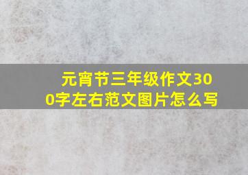 元宵节三年级作文300字左右范文图片怎么写