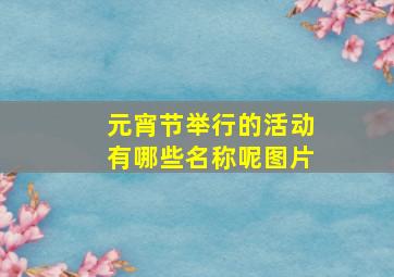 元宵节举行的活动有哪些名称呢图片