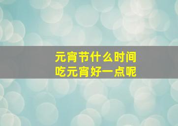 元宵节什么时间吃元宵好一点呢