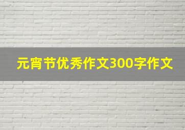 元宵节优秀作文300字作文