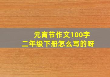 元宵节作文100字二年级下册怎么写的呀