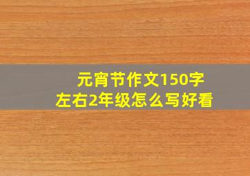 元宵节作文150字左右2年级怎么写好看