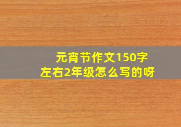 元宵节作文150字左右2年级怎么写的呀