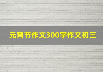 元宵节作文300字作文初三