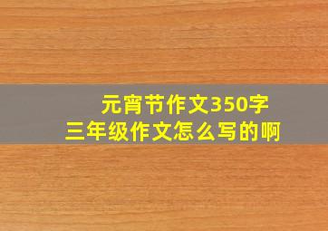 元宵节作文350字三年级作文怎么写的啊