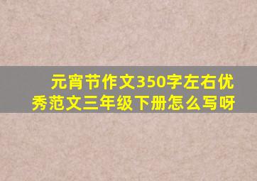 元宵节作文350字左右优秀范文三年级下册怎么写呀